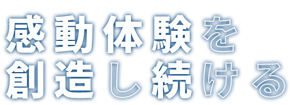 感動体験を創造し続ける